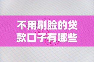 不用刷脸的贷款口子有哪些?这些平台审核快、要求低! 不用刷脸的贷款口子有哪些?这些平台审核快、要求低!