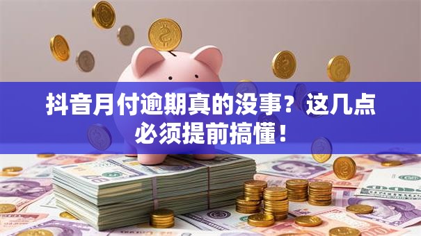 抖音月付逾期真的没事?这几点必须提前搞懂! 抖音月付逾期真的没事?这几点必须提前搞懂!