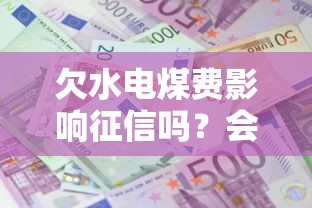 欠水电煤费影响征信吗?会影响贷款审批吗? 欠水电煤费影响征信吗?会影响贷款审批吗?