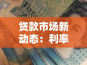 贷款市场新动态:利率调整+政策风向,你的融资策略跟上了吗? 贷款市场新动态:利率调整+政策风向,你的融资策略跟上了吗?