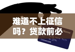难道不上征信吗?贷款前必看的征信盲区与避坑指南 难道不上征信吗?贷款前必看的征信盲区与避坑指南
