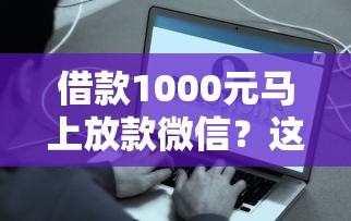 借款1000元马上放款微信?这5个靠谱渠道快速到账 借款1000元马上放款微信?这5个靠谱渠道快速到账