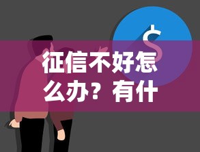 征信不好怎么办?有什么贷款可以不看征信?真实解析助你避坑! 征信不好怎么办?有什么贷款可以不看征信?真实解析助你避坑!