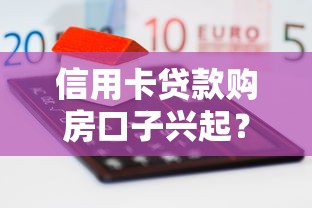 信用卡贷款购房口子兴起?灵活融资成购房新选择 信用卡贷款购房口子兴起?灵活融资成购房新选择