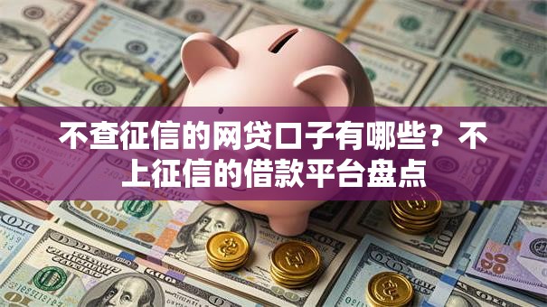 不查征信的网贷口子有哪些?不上征信的借款平台盘点 不查征信的网贷口子有哪些?不上征信的借款平台盘点