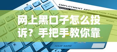 网上黑口子怎么投诉?手把手教你靠谱方法防坑指南 网上黑口子怎么投诉?手把手教你靠谱方法防坑指南