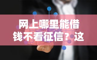 网上哪里能借钱不看征信?这5个正规渠道或许能帮到你 网上哪里能借钱不看征信?这5个正规渠道或许能帮到你