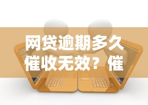 网贷逾期多久催收无效？催收时效与法律风险全解析