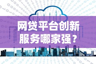 网贷平台创新服务哪家强?深度解析靠谱平台的灵活借款方案 网贷平台创新服务哪家强?深度解析靠谱平台的灵活借款方案