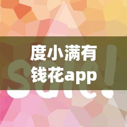 度小满有钱花app贷款攻略:正规平台额度高 流程简单轻松申请 度小满有钱花app贷款攻略:正规平台额度高 流程简单轻松申请