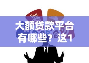 大额贷款平台有哪些？这10个正规渠道值得收藏！