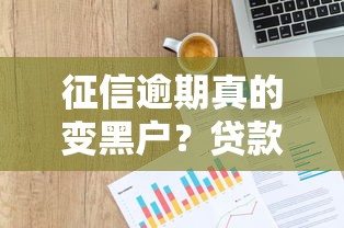 征信逾期真的变黑户?贷款必看的信用修复指南 征信逾期真的变黑户?贷款必看的信用修复指南