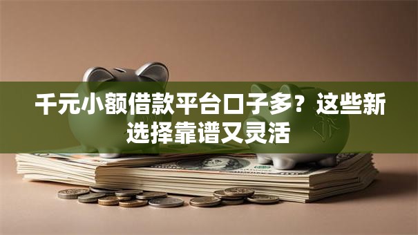 千元小额借款平台口子多?这些新选择靠谱又灵活 千元小额借款平台口子多?这些新选择靠谱又灵活