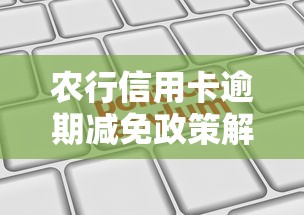 农行信用卡逾期减免政策解读:如何合理申请利息减免? 农行信用卡逾期减免政策解读:如何合理申请利息减免?