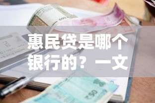 惠民贷是哪个银行的?一文讲透申请条件与利率优势 惠民贷是哪个银行的?一文讲透申请条件与利率优势