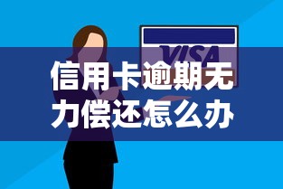 信用卡逾期无力偿还怎么办?三招自救指南助你摆脱困境 信用卡逾期无力偿还怎么办?三招自救指南助你摆脱困境