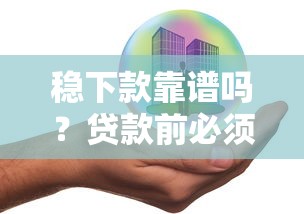 稳下款靠谱吗?贷款前必须了解的关键要点与风险提示 稳下款靠谱吗?贷款前必须了解的关键要点与风险提示