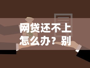 网贷还不上怎么办?别慌!5个实用解决方案帮你化解债务危机 网贷还不上怎么办?别慌!5个实用解决方案帮你化解债务危机