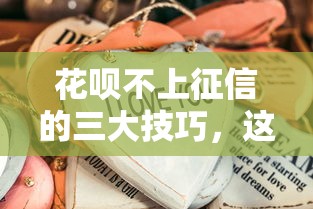 花呗不上征信的三大技巧,这些操作你可能还不知道! 花呗不上征信的三大技巧,这些操作你可能还不知道!
