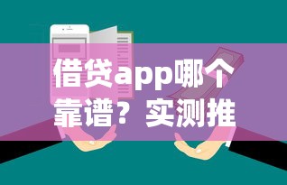 借贷app哪个靠谱?实测推荐这几个良心口子! 借贷app哪个靠谱?实测推荐这几个良心口子!