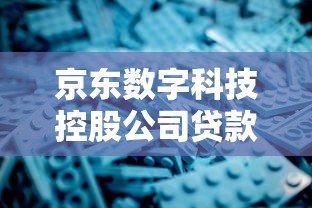 京东数字科技控股公司贷款产品深度解析:灵活选择与申请技巧 京东数字科技控股公司贷款产品深度解析:灵活选择与申请技巧