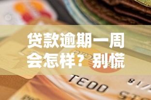 贷款逾期一周会怎样?别慌!这些补救方法要记牢 贷款逾期一周会怎样?别慌!这些补救方法要记牢