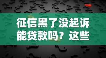 征信黑了没起诉能贷款吗?这些渠道或许能帮到你! 征信黑了没起诉能贷款吗?这些渠道或许能帮到你!
