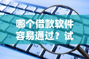 哪个借款软件容易通过?试试这几个靠谱正规平台! 哪个借款软件容易通过?试试这几个靠谱正规平台!