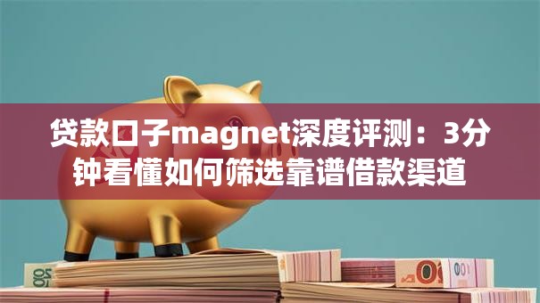 贷款口子magnet深度评测:3分钟看懂如何筛选靠谱借款渠道 贷款口子magnet深度评测:3分钟看懂如何筛选靠谱借款渠道