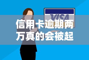 信用卡逾期两万真的会被起诉吗?这三点你必须了解 信用卡逾期两万真的会被起诉吗?这三点你必须了解