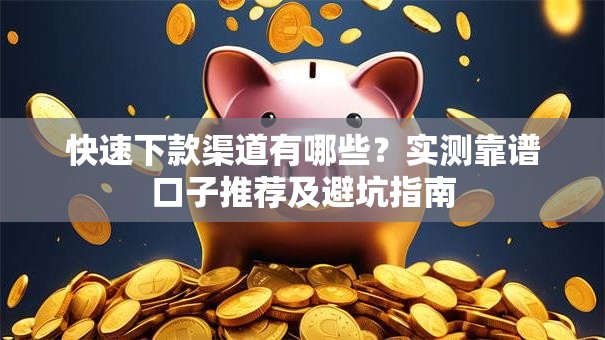 快速下款渠道有哪些?实测靠谱口子推荐及避坑指南 快速下款渠道有哪些?实测靠谱口子推荐及避坑指南
