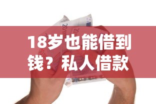 18岁也能借到钱?私人借款秒到账的实用攻略分享 18岁也能借到钱?私人借款秒到账的实用攻略分享