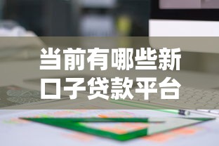 当前有哪些新口子贷款平台值得关注?最新评测来了! 当前有哪些新口子贷款平台值得关注?最新评测来了!