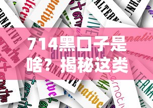 714黑口子是啥?揭秘这类贷款背后的风险与应对技巧 714黑口子是啥?揭秘这类贷款背后的风险与应对技巧