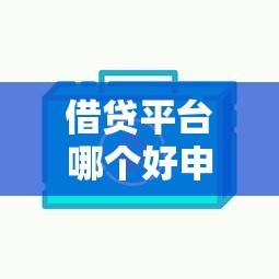 借贷平台哪个好申请额度高?手把手教你挑到高额度平台! 借贷平台哪个好申请额度高?手把手教你挑到高额度平台!