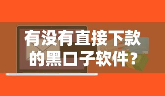 有没有直接下款的黑口子软件？揭秘这类贷款背后的门道