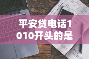 平安贷电话1010开头的是多少?官方客服号解析与防骗指南 平安贷电话1010开头的是多少?官方客服号解析与防骗指南