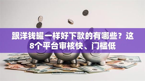跟洋钱罐一样好下款的有哪些？这8个平台审核快、门槛低