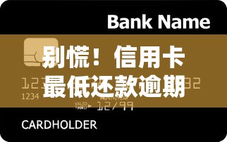 别慌!信用卡最低还款逾期了怎么办?三步教你化解信用危机 别慌!信用卡最低还款逾期了怎么办?三步教你化解信用危机