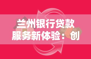 兰州银行贷款服务新体验:创新金融方案助力资金周转无忧 兰州银行贷款服务新体验:创新金融方案助力资金周转无忧