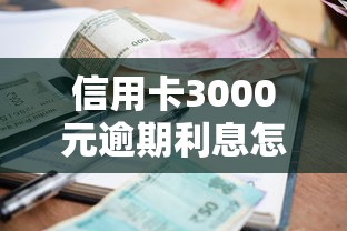 信用卡3000元逾期利息怎么算?手把手教你避开违约金坑 信用卡3000元逾期利息怎么算?手把手教你避开违约金坑