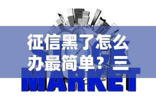 征信黑了怎么办最简单?三步修复信用快速申请贷款 征信黑了怎么办最简单?三步修复信用快速申请贷款