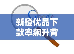 新橙优品下款率飙升背后:审核优化+流程简化成关键 新橙优品下款率飙升背后:审核优化+流程简化成关键