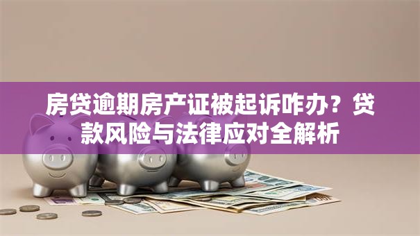 房贷逾期房产证被起诉咋办?贷款风险与法律应对全解析 房贷逾期房产证被起诉咋办?贷款风险与法律应对全解析