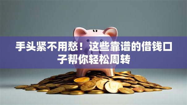 手头紧不用愁!这些靠谱的借钱口子帮你轻松周转 手头紧不用愁!这些靠谱的借钱口子帮你轻松周转