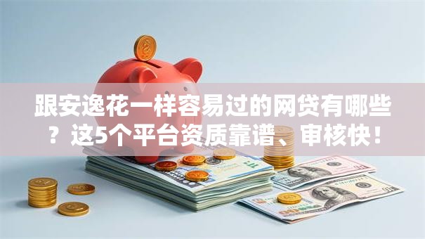 跟安逸花一样容易过的网贷有哪些？这5个平台资质靠谱、审核快！