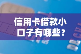 信用卡借款小口子有哪些?这几个靠谱渠道轻松解决资金需求! 信用卡借款小口子有哪些?这几个靠谱渠道轻松解决资金需求!