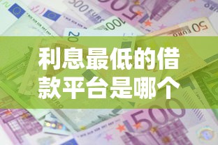 利息最低的借款平台是哪个？实测对比教你省心省钱！
