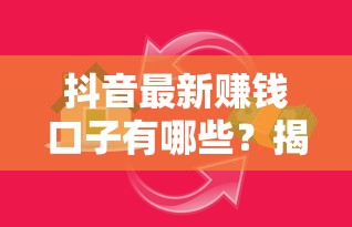 抖音最新赚钱口子有哪些?揭秘平台隐藏贷款干货分享 抖音最新赚钱口子有哪些?揭秘平台隐藏贷款干货分享