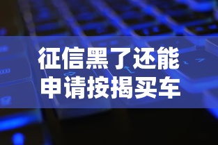 征信黑了还能申请按揭买车吗?这几点一定要了解 征信黑了还能申请按揭买车吗?这几点一定要了解